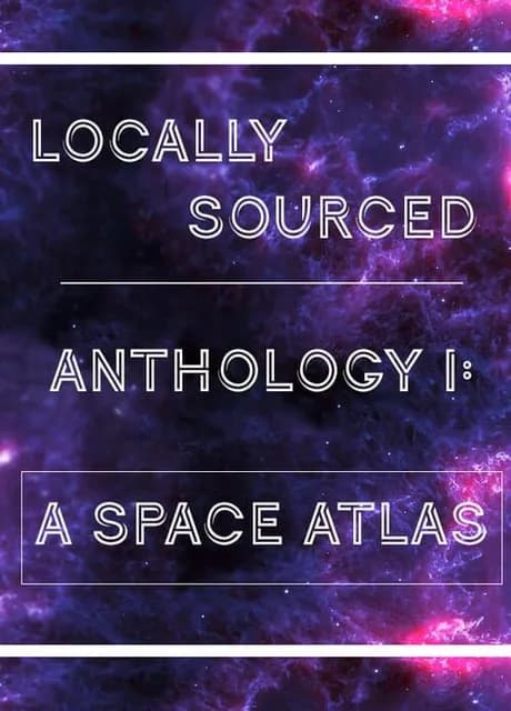 Locally Sourced Anthology I: A Space Atlas
